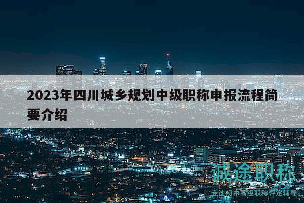 2023年四川城乡规划中级职称申报流程简要介绍