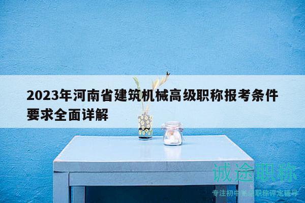 2023年河南省建筑机械高级职称报考条件要求全面详解