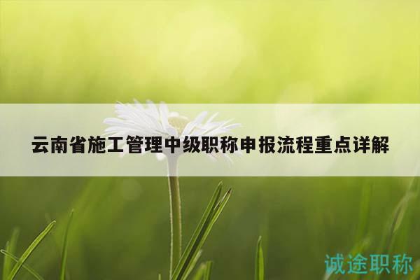 云南省施工管理中级职称申报流程重点详解