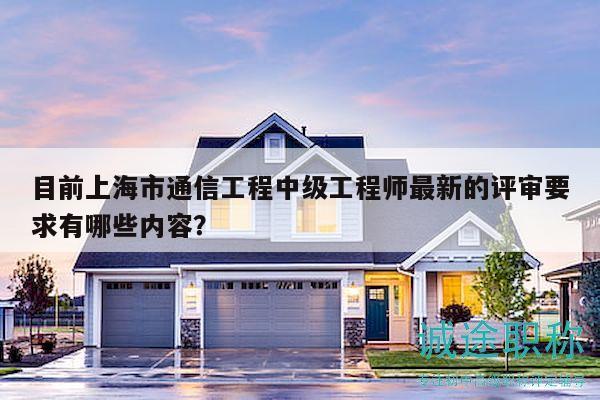 目前上海市通信工程中级工程师最新的评审要求有哪些内容？