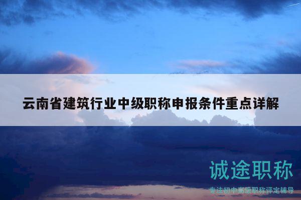 云南省建筑行业中级职称申报条件重点详解