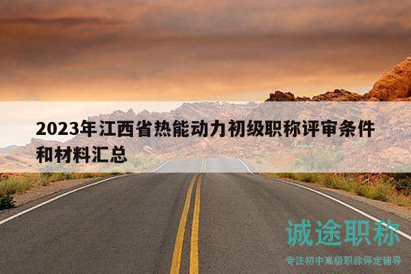 2023年江西省热能动力初级职称评审条件和材料汇总