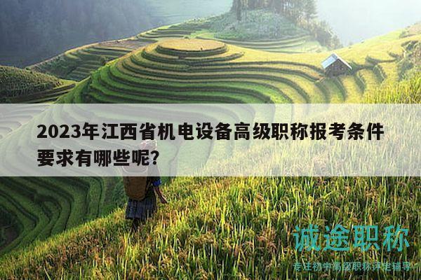 2023年江西省机电设备高级职称报考条件要求有哪些呢？
