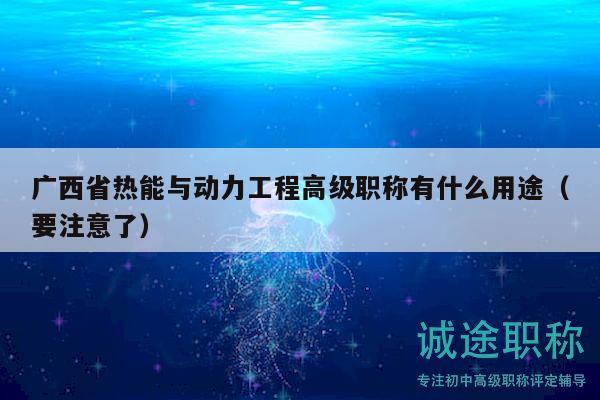 广西省热能与动力工程高级职称有什么用途（要注意了）