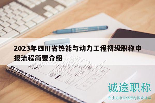 2023年四川省热能与动力工程初级职称申报流程简要介绍