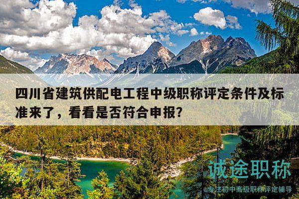 四川省建筑供配电工程中级职称评定条件及标准来了，看看是否符合申报？