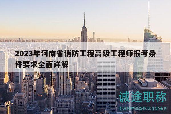 2023年河南省消防工程高级工程师报考条件要求全面详解