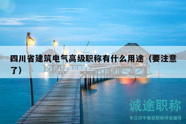 四川省建筑电气高级职称有什么用途（要注意了）