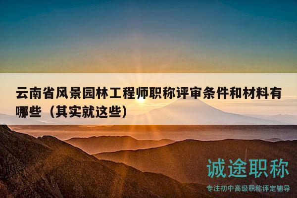 云南省风景园林工程师职称评审条件和材料有哪些（其实就这些）