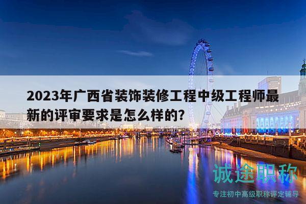 2023年广西省装饰装修工程中级工程师最新的评审要求是怎么样的？