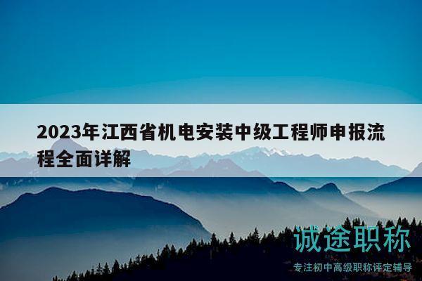 2023年江西省机电安装中级工程师申报流程全面详解