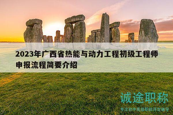 2023年广西省热能与动力工程初级工程师申报流程简要介绍