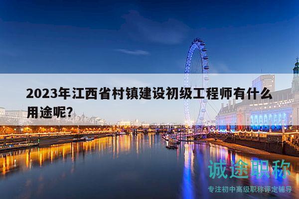 2023年江西省村镇建设初级工程师有什么用途呢？