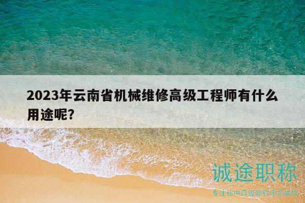 2023年云南省机械维修高级工程师有什么用途呢？