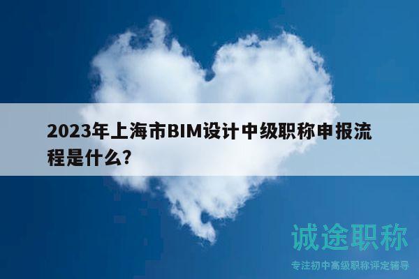 2023年上海市BIM设计中级职称申报流程是什么？