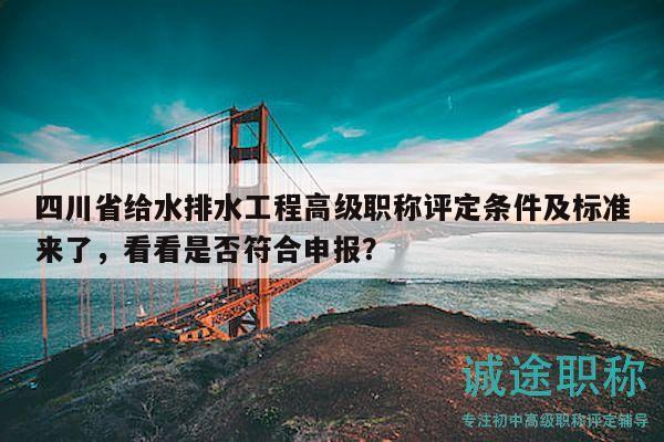 四川省给水排水工程高级职称评定条件及标准来了，看看是否符合申报？