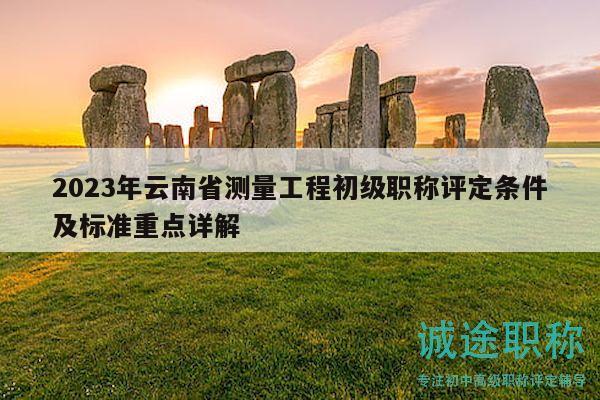 2023年云南省测量工程初级职称评定条件及标准重点详解