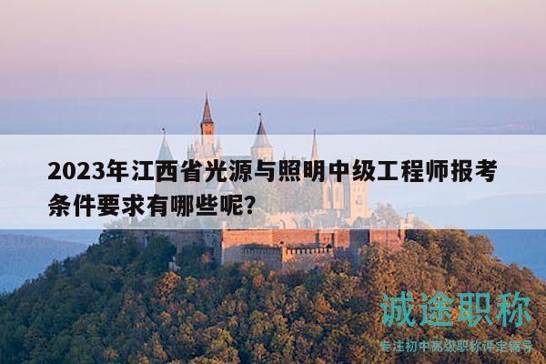 2023年江西省光源与照明中级工程师报考条件要求有哪些呢？