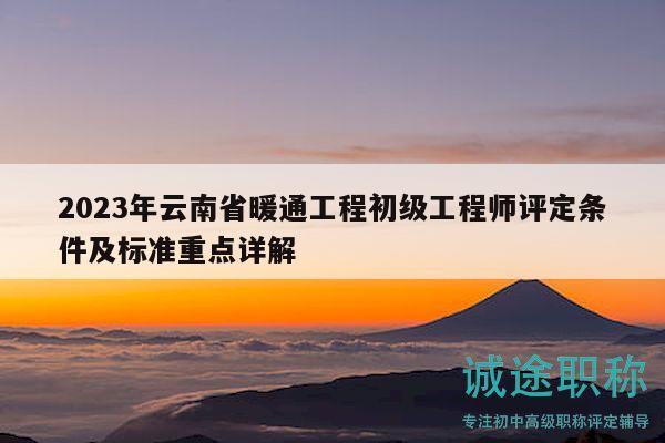 2023年云南省暖通工程初级工程师评定条件及标准重点详解