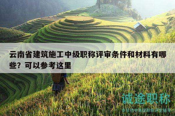云南省建筑施工中级职称评审条件和材料有哪些？可以参考这里