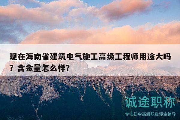 现在海南省建筑电气施工高级工程师用途大吗？含金量怎么样？