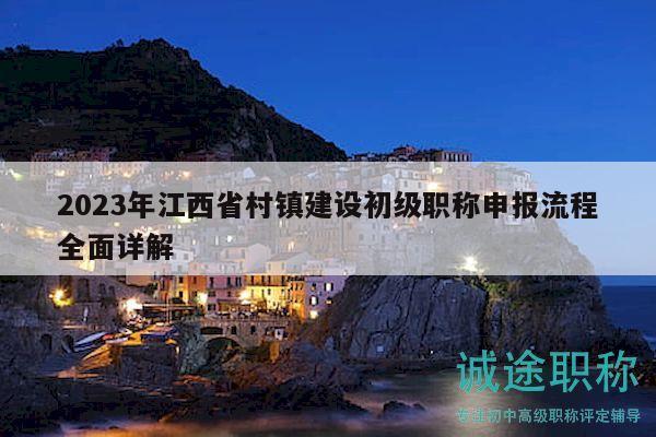 2023年江西省村镇建设初级职称申报流程全面详解