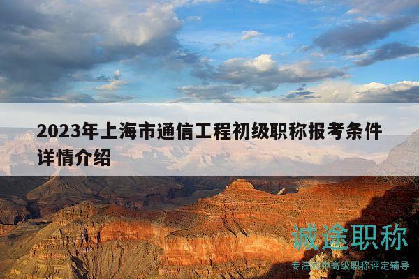 2023年上海市通信工程初级职称报考条件详情介绍