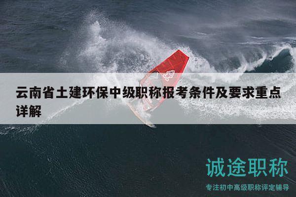 云南省土建环保中级职称报考条件及要求重点详解