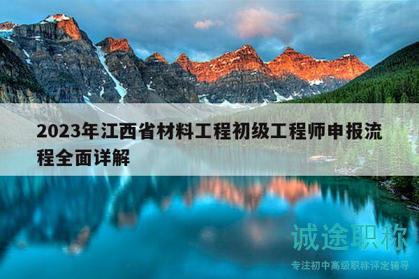 2023年江西省材料工程初级工程师申报流程全面详解