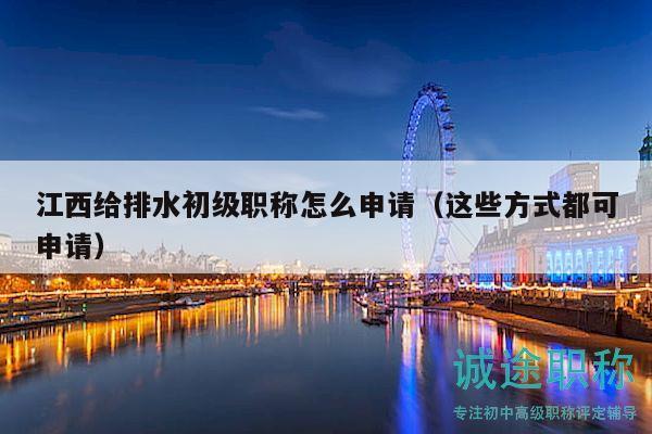 江西给排水初级职称怎么申请（这些方式都可申请）
