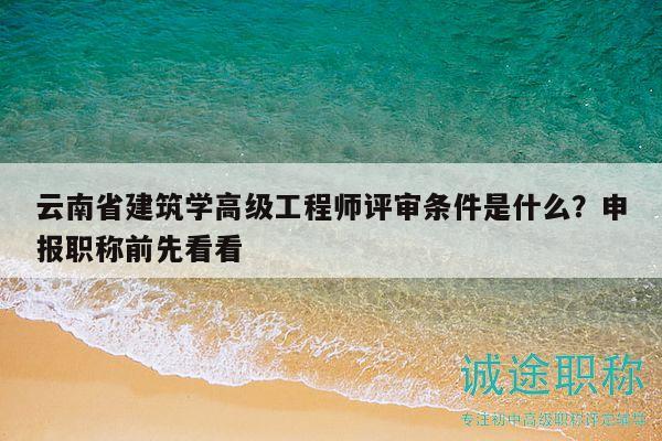 云南省建筑学高级工程师评审条件是什么？申报职称前先看看