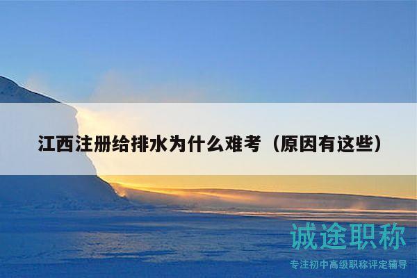 江西注册给排水为什么难考（原因有这些）