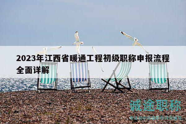 2023年江西省暖通工程初级职称申报流程全面详解