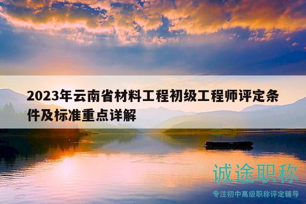 2023年云南省材料工程初级工程师评定条件及标准重点详解
