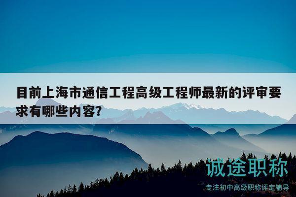 目前上海市通信工程高级工程师最新的评审要求有哪些内容？