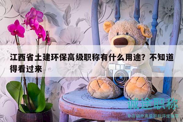 江西省土建环保高级职称有什么用途？不知道得看过来