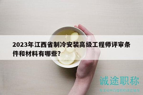 2023年江西省制冷安装高级工程师评审条件和材料有哪些？