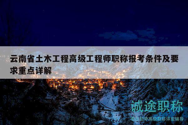云南省土木工程高级工程师职称报考条件及要求重点详解