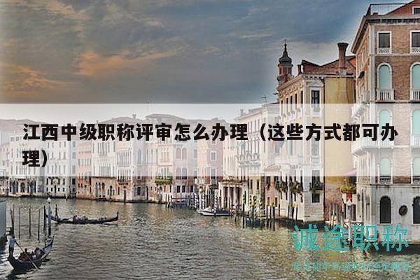 江西中级职称评审怎么办理（这些方式都可办理）