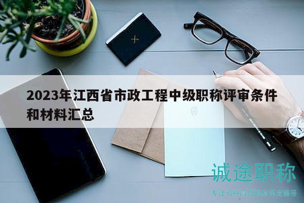 2023年江西省市政工程中级职称评审条件和材料汇总