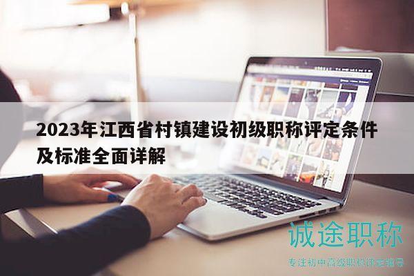 2023年江西省村镇建设初级职称评定条件及标准全面详解