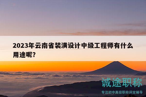 2023年云南省装潢设计中级工程师有什么用途呢？