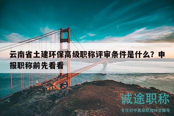 云南省土建环保高级职称评审条件是什么？申报职称前先看看