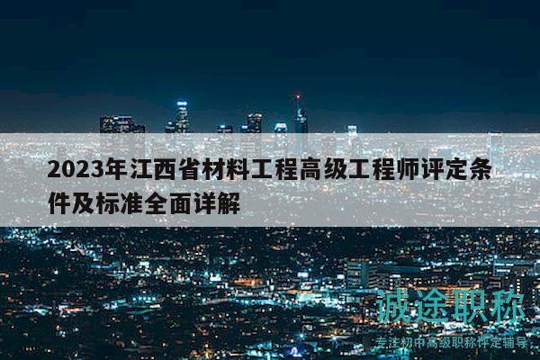 2023年江西省材料工程高级工程师评定条件及标准全面详解
