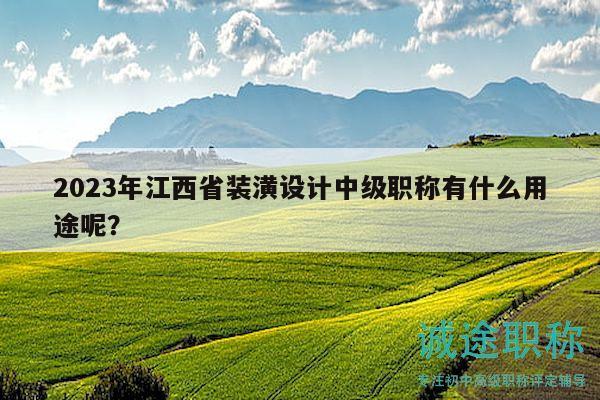2023年江西省装潢设计中级职称有什么用途呢？