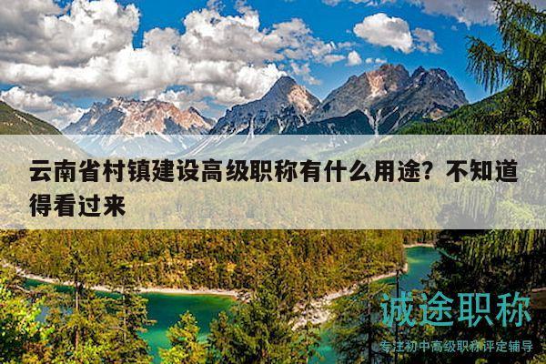 云南省村镇建设高级职称有什么用途？不知道得看过来