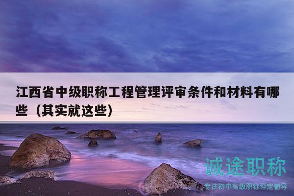 江西省中级职称工程管理评审条件和材料有哪些（其实就这些）