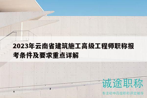 2023年云南省建筑施工高级工程师职称报考条件及要求重点详解