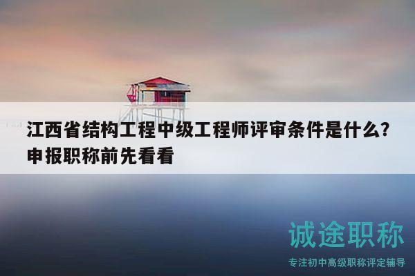 江西省结构工程中级工程师评审条件是什么？申报职称前先看看