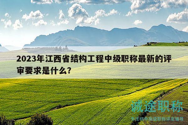 2023年江西省结构工程中级职称最新的评审要求是什么？